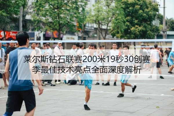 莱尔斯钻石联赛200米19秒30创赛季最佳技术亮点全面深度解析